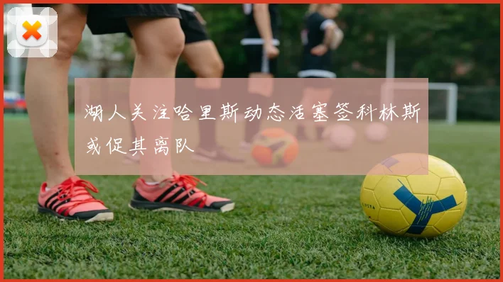 湖人关注哈里斯动态活塞签科林斯或促其离队