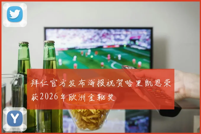 拜仁官方发布海报祝贺哈里凯恩荣获2026年欧洲金靴奖