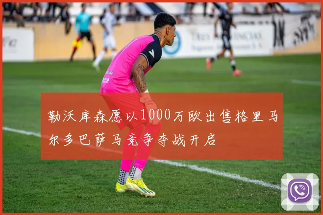 勒沃库森愿以1000万欧出售格里马尔多巴萨马竞争夺战开启